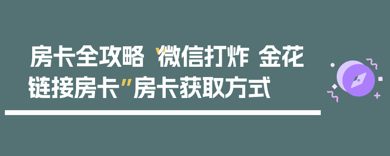 房卡全攻略“微信打炸 金花链接房卡”房卡获取方式