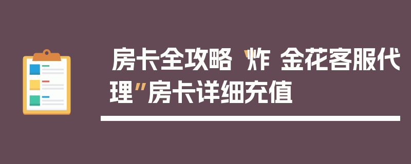 房卡全攻略“炸 金花客服代理”房卡详细充值