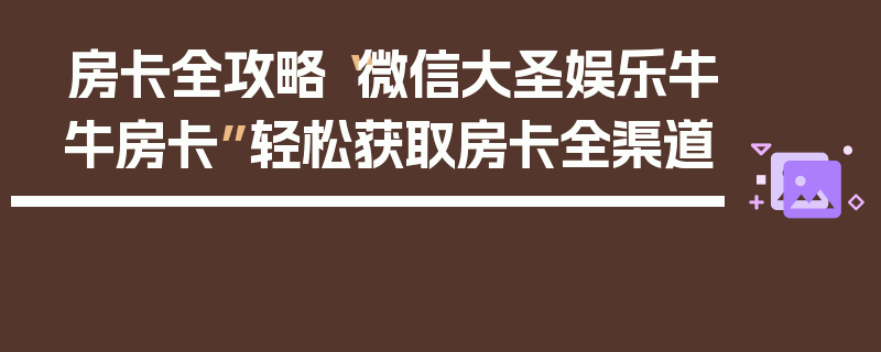 房卡全攻略“微信大圣娱乐牛牛房卡”轻松获取房卡全渠道