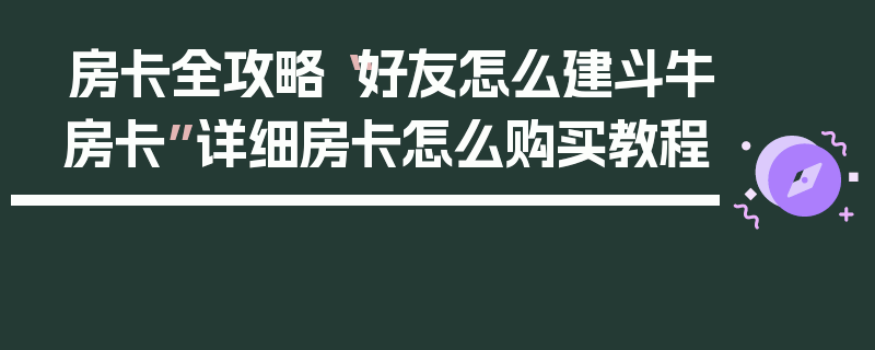 房卡全攻略“好友怎么建斗牛房卡”详细房卡怎么购买教程