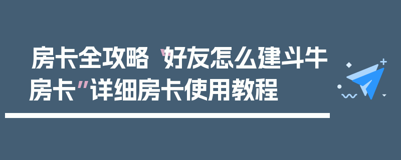 房卡全攻略“好友怎么建斗牛房卡”详细房卡使用教程