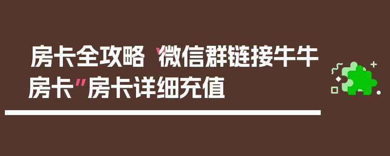 房卡全攻略“微信群链接牛牛房卡”房卡详细充值