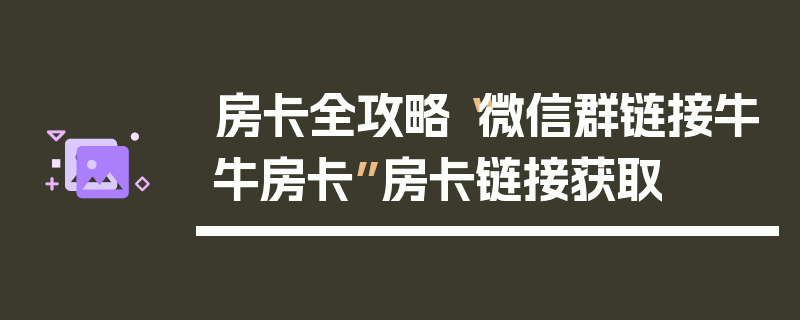 房卡全攻略“微信群链接牛牛房卡”房卡链接获取