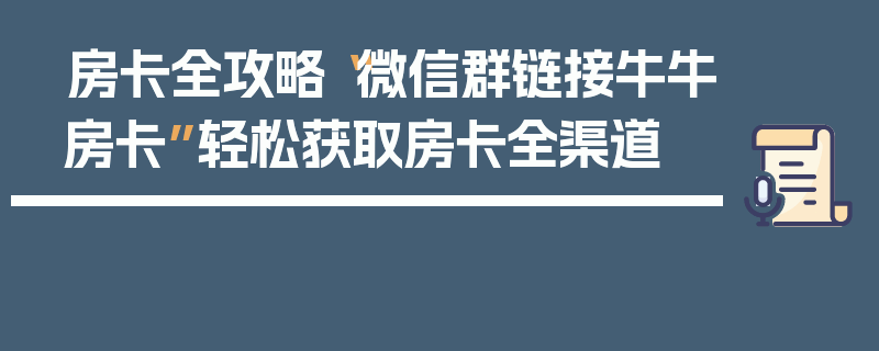 房卡全攻略“微信群链接牛牛房卡”轻松获取房卡全渠道
