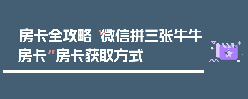 房卡全攻略“微信拼三张牛牛房卡”房卡获取方式