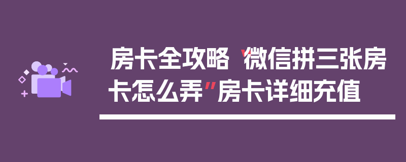 房卡全攻略“微信拼三张房卡怎么弄”房卡详细充值