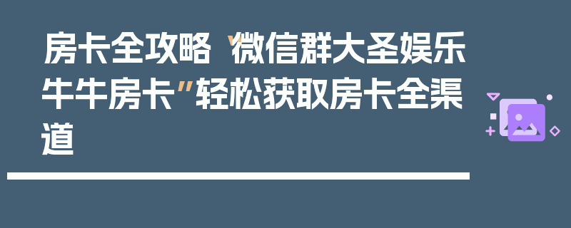 房卡全攻略“微信群大圣娱乐牛牛房卡”轻松获取房卡全渠道