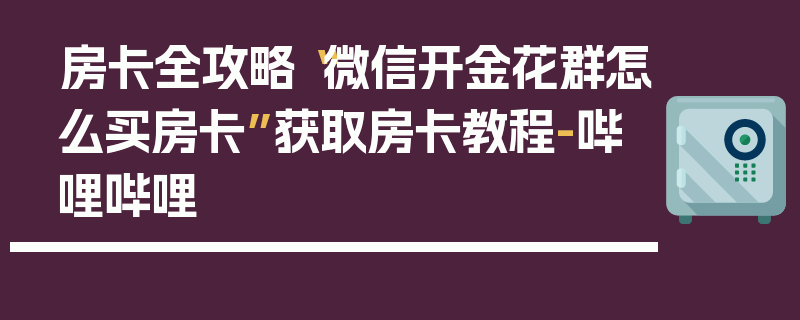 房卡全攻略“微信开金花群怎么买房卡”获取房卡教程-哔哩哔哩