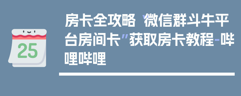 房卡全攻略“微信群斗牛平台房间卡”获取房卡教程-哔哩哔哩
