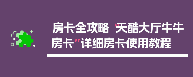 房卡全攻略“天酷大厅牛牛房卡”详细房卡使用教程