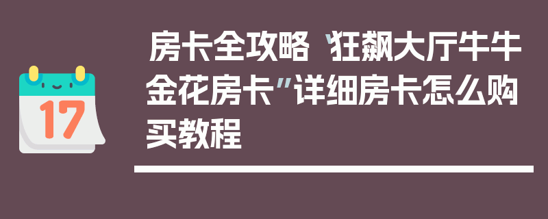 房卡全攻略“狂飙大厅牛牛金花房卡”详细房卡怎么购买教程