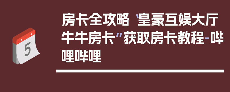 房卡全攻略“皇豪互娱大厅牛牛房卡”获取房卡教程-哔哩哔哩