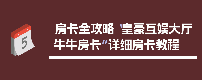 房卡全攻略“皇豪互娱大厅牛牛房卡”详细房卡教程