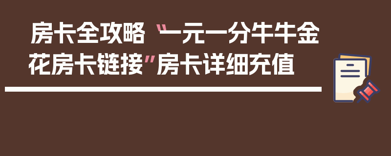 房卡全攻略“一元一分牛牛金花房卡链接”房卡详细充值