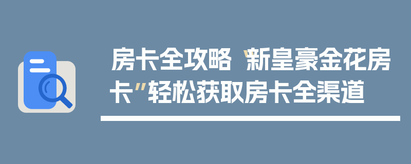 房卡全攻略“新皇豪金花房卡”轻松获取房卡全渠道