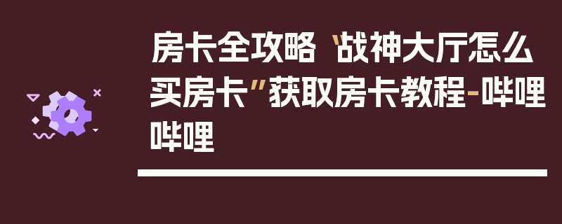 房卡全攻略“战神大厅怎么买房卡”获取房卡教程-哔哩哔哩