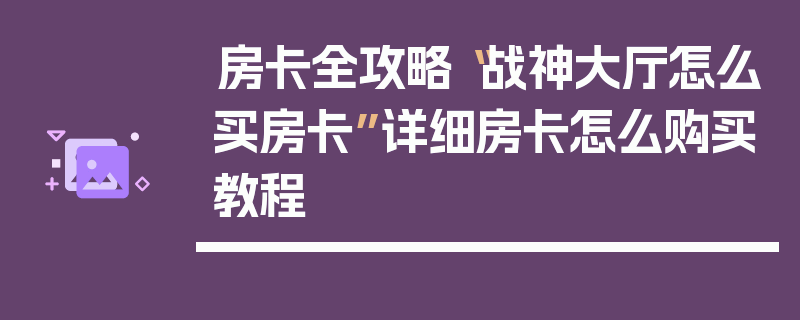 房卡全攻略“战神大厅怎么买房卡”详细房卡怎么购买教程