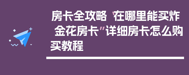 房卡全攻略“在哪里能买炸 金花房卡”详细房卡怎么购买教程