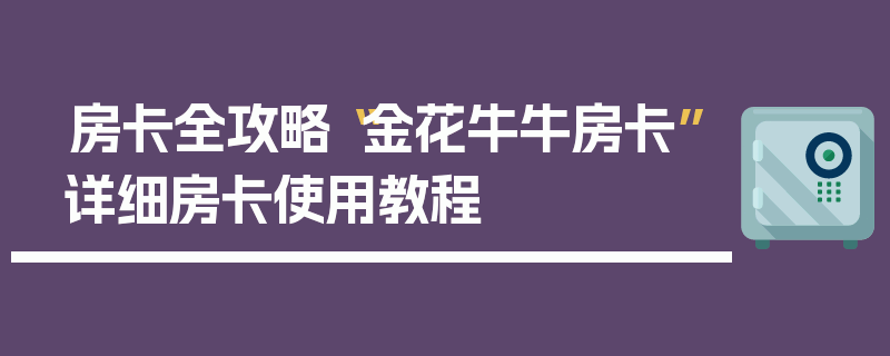 房卡全攻略“金花牛牛房卡”详细房卡使用教程