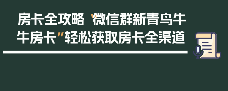 房卡全攻略“微信群新青鸟牛牛房卡”轻松获取房卡全渠道