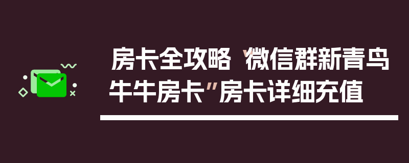 房卡全攻略“微信群新青鸟牛牛房卡”房卡详细充值