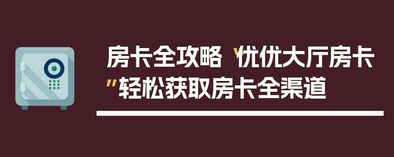 房卡全攻略“优优大厅房卡”轻松获取房卡全渠道