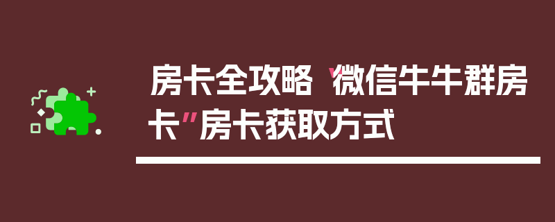 房卡全攻略“微信牛牛群房卡”房卡获取方式