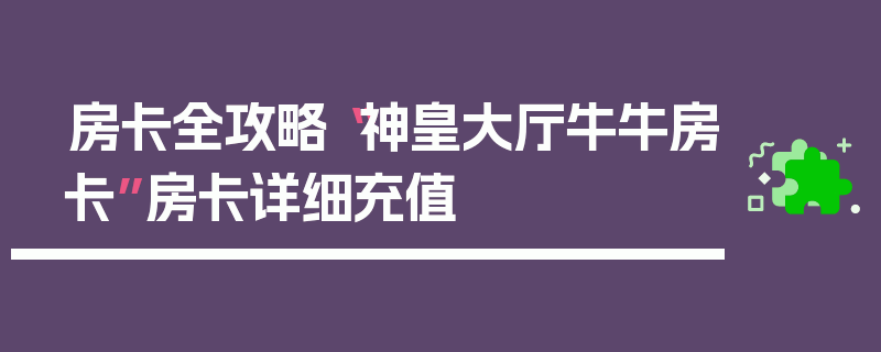 房卡全攻略“神皇大厅牛牛房卡”房卡详细充值