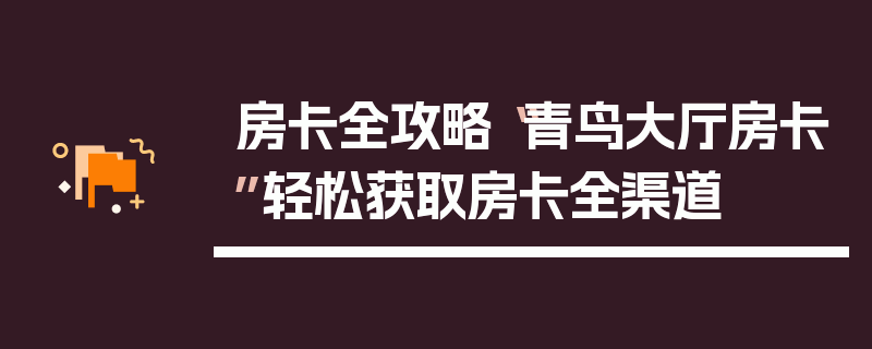 房卡全攻略“青鸟大厅房卡”轻松获取房卡全渠道