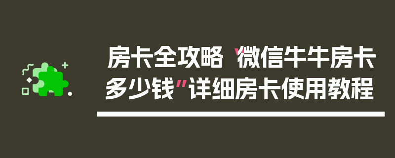 房卡全攻略“微信牛牛房卡多少钱”详细房卡使用教程