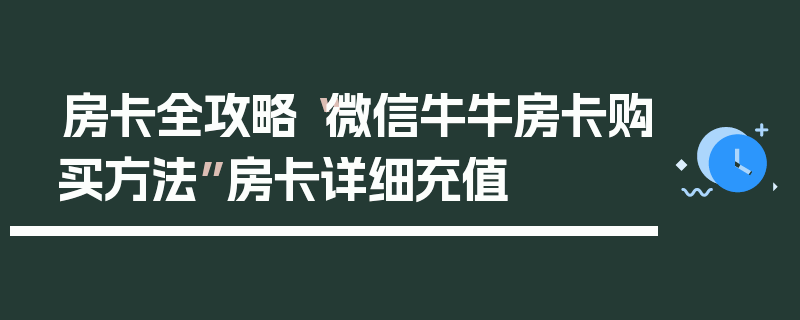 房卡全攻略“微信牛牛房卡购买方法”房卡详细充值