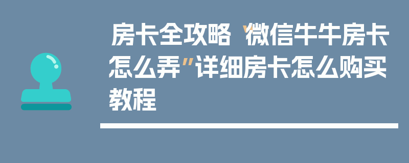 房卡全攻略“微信牛牛房卡怎么弄”详细房卡怎么购买教程