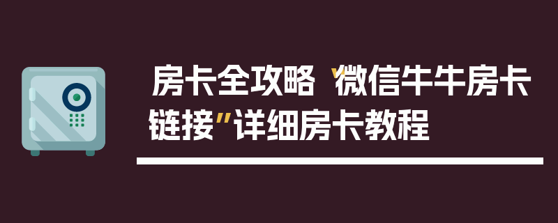 房卡全攻略“微信牛牛房卡链接”详细房卡教程