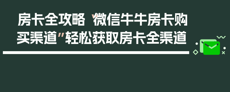 房卡全攻略“微信牛牛房卡购买渠道”轻松获取房卡全渠道
