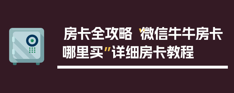 房卡全攻略“微信牛牛房卡哪里买”详细房卡教程