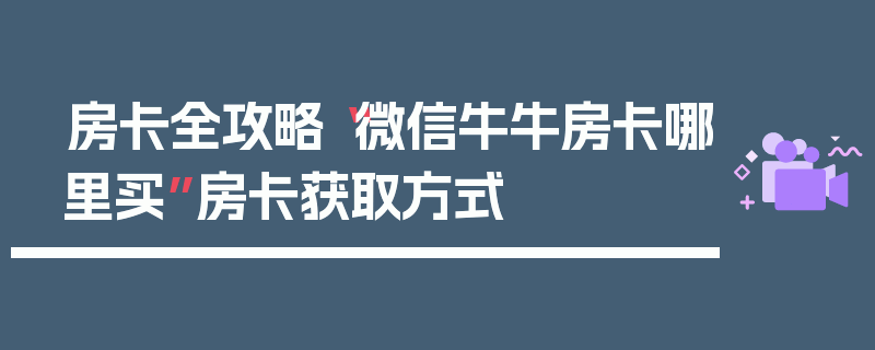 房卡全攻略“微信牛牛房卡哪里买”房卡获取方式