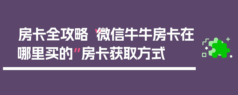 房卡全攻略“微信牛牛房卡在哪里买的”房卡获取方式