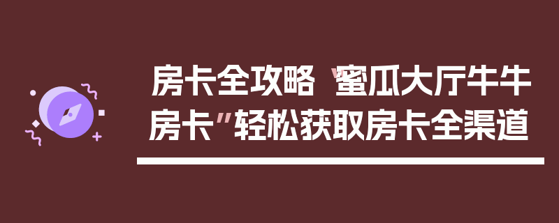 房卡全攻略“蜜瓜大厅牛牛房卡”轻松获取房卡全渠道