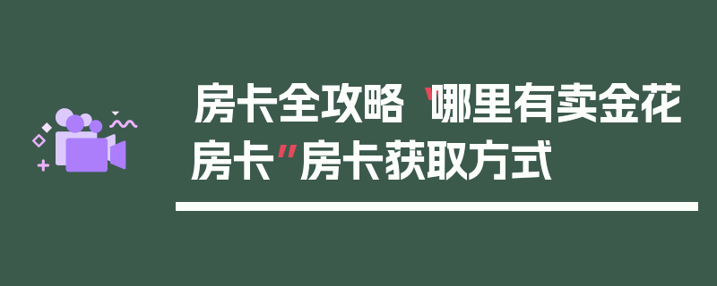 房卡全攻略“哪里有卖金花房卡”房卡获取方式