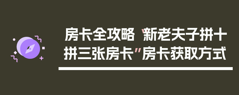 房卡全攻略“新老夫子拼十拼三张房卡”房卡获取方式
