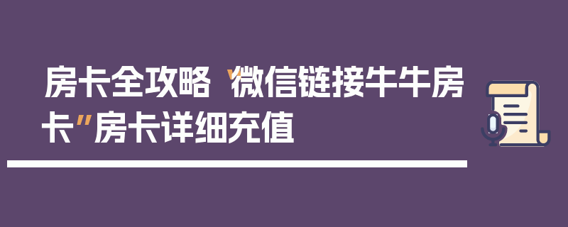 房卡全攻略“微信链接牛牛房卡”房卡详细充值