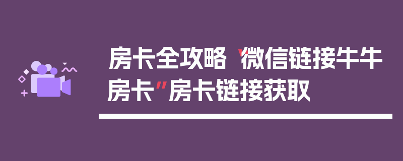 房卡全攻略“微信链接牛牛房卡”房卡链接获取