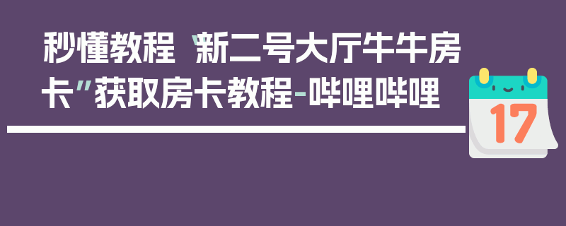 秒懂教程“新二号大厅牛牛房卡”获取房卡教程-哔哩哔哩