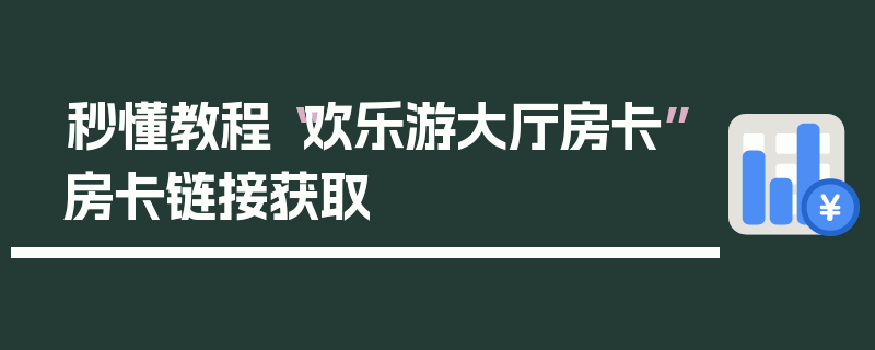 秒懂教程“欢乐游大厅房卡”房卡链接获取