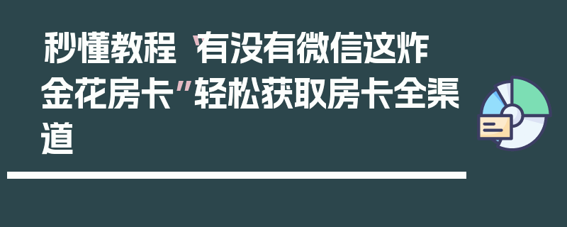 秒懂教程“有没有微信这炸 金花房卡”轻松获取房卡全渠道