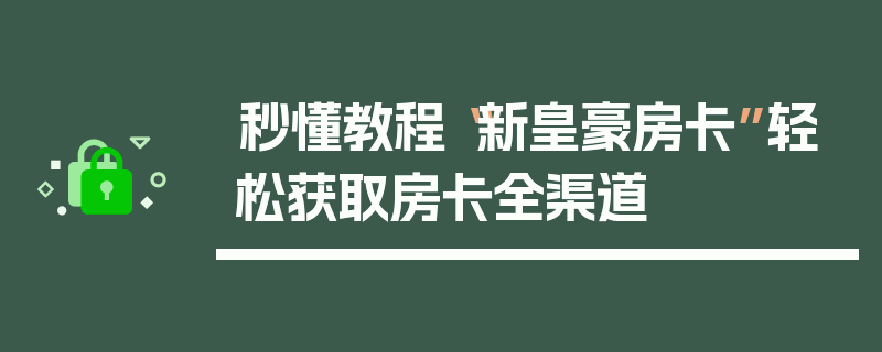 秒懂教程“新皇豪房卡”轻松获取房卡全渠道