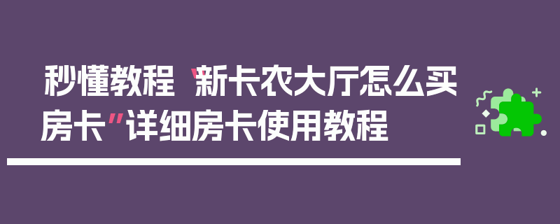 秒懂教程“新卡农大厅怎么买房卡”详细房卡使用教程