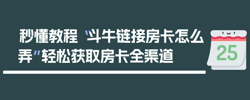 秒懂教程“斗牛链接房卡怎么弄”轻松获取房卡全渠道