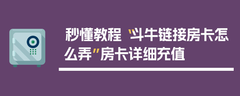 秒懂教程“斗牛链接房卡怎么弄”房卡详细充值