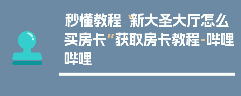 秒懂教程“新大圣大厅怎么买房卡”获取房卡教程-哔哩哔哩